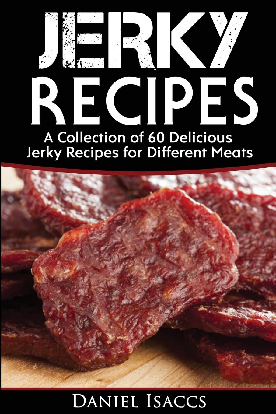 Jerky Recipes: Delicious Jerky Recipes, A Jerky cookbook with Beef,Turkey, Fish, Game, Venison. Ultimate Jerky Making, Impress Friends with your homemade jerky recipes. Have Winning Jerky!