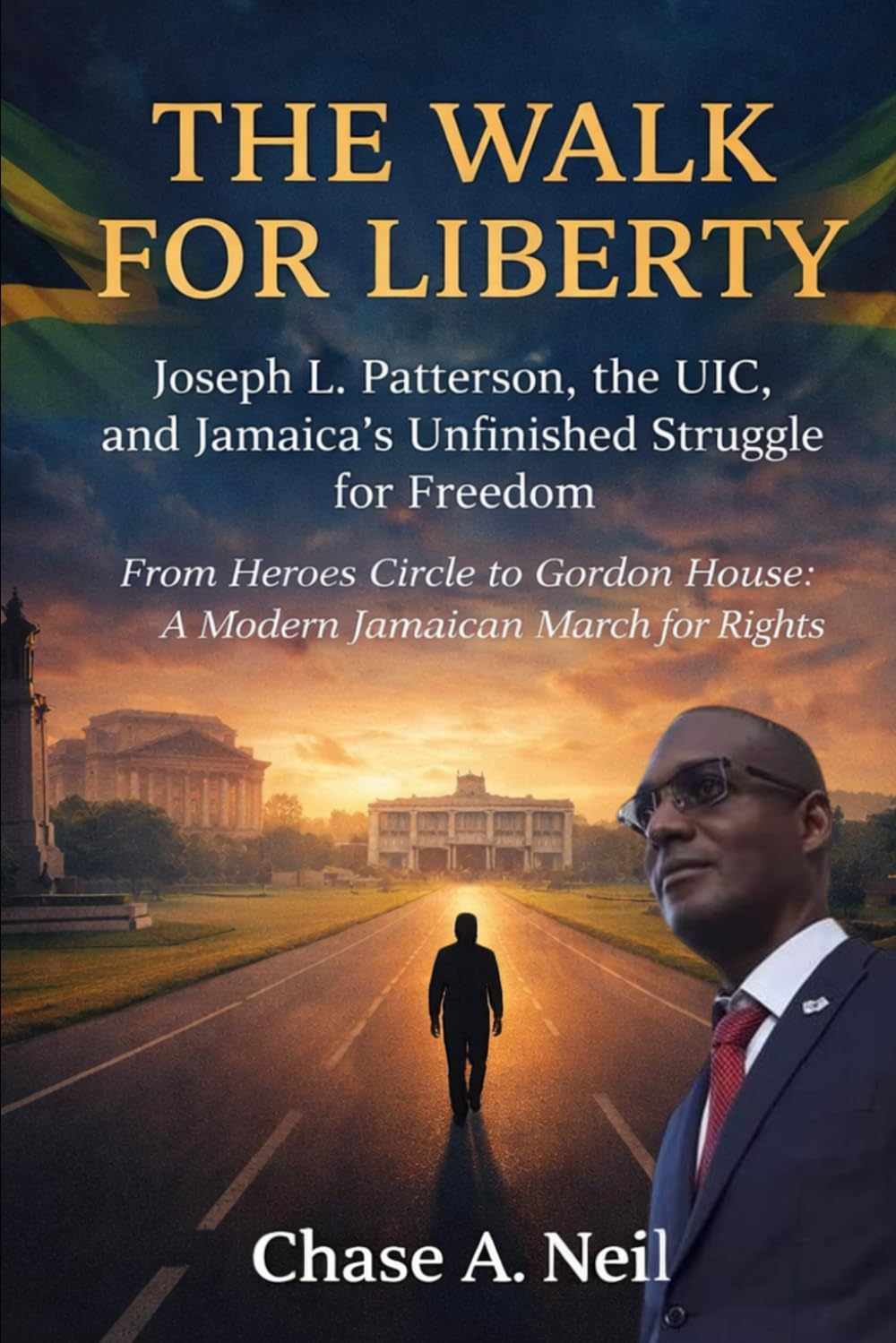 The Walk for Liberty: Joseph L. Patterson, the UIC, and Jamaica’s Unfinished Struggle for Freedom: From Heroes Circle to Gordon House: A Modern Jamaican March for Rights