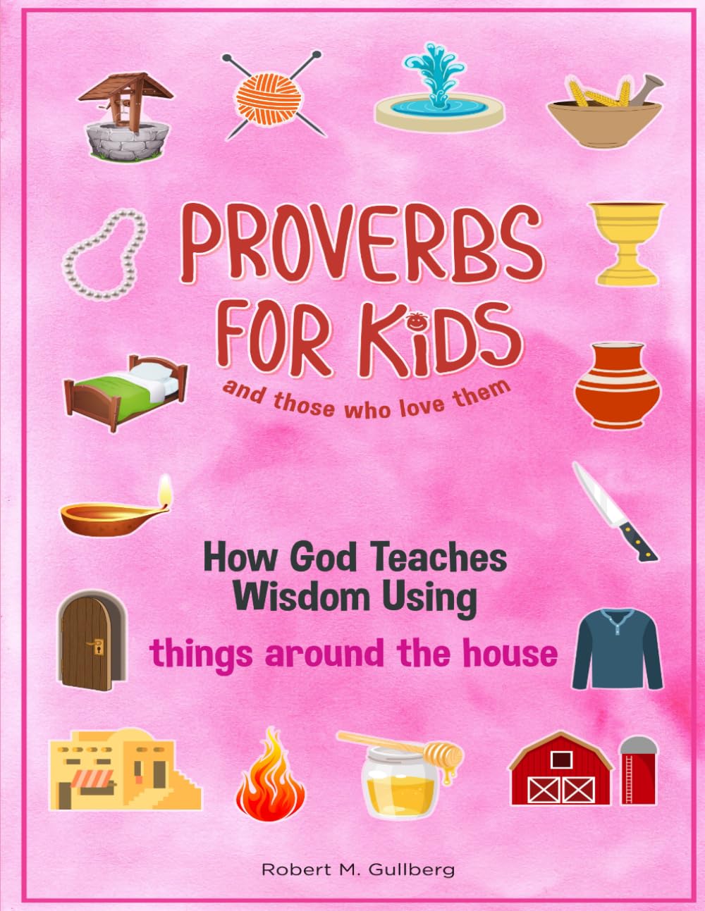 Proverbs for Kids and those who love them Volume 1: How God Teaches Wisdom Using things around the house (Proverbs for Kids and those who love them Series)