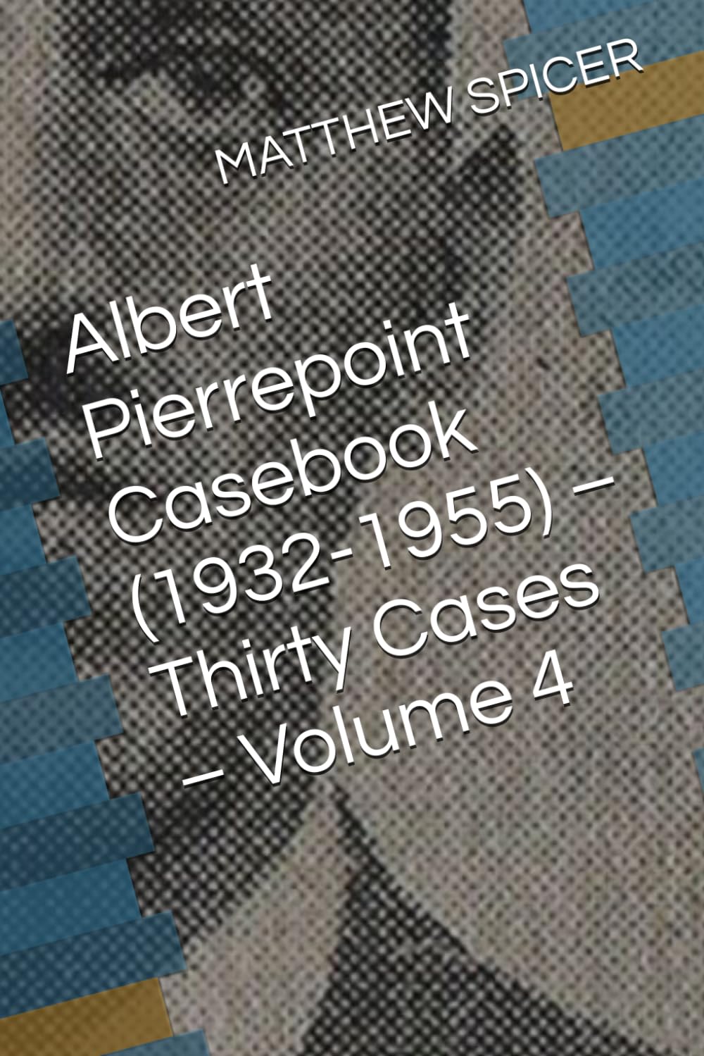 Albert Pierrepoint Casebook (1932-1955) – Thirty Cases – Volume 4