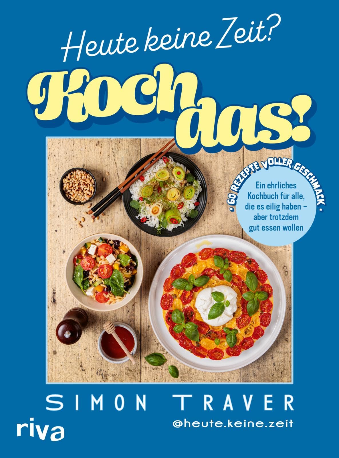 Heute keine Zeit? Koch das!: Ein ehrliches Kochbuch für alle, die es eilig haben - aber trotzdem gut essen wollen | 60 Rezepte voller Geschmack | Schnelle Feierabendgerichte von heute.keine.zeit