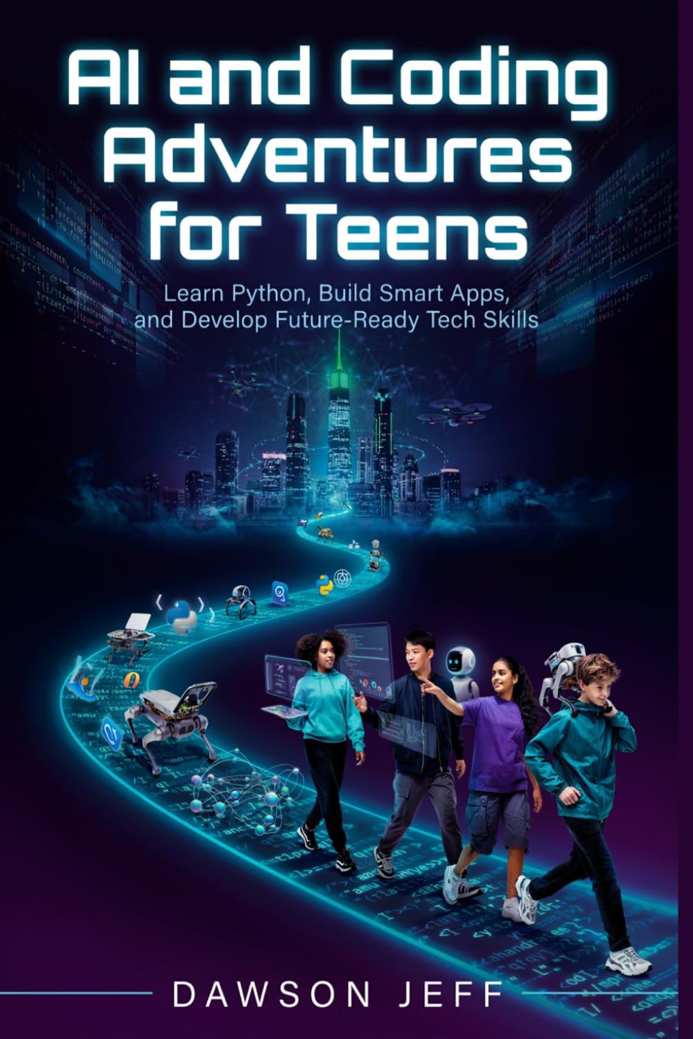 AI and Coding Adventures for Teens: Learn Python, Build Smart Apps, and Develop Future-Ready Tech Skills