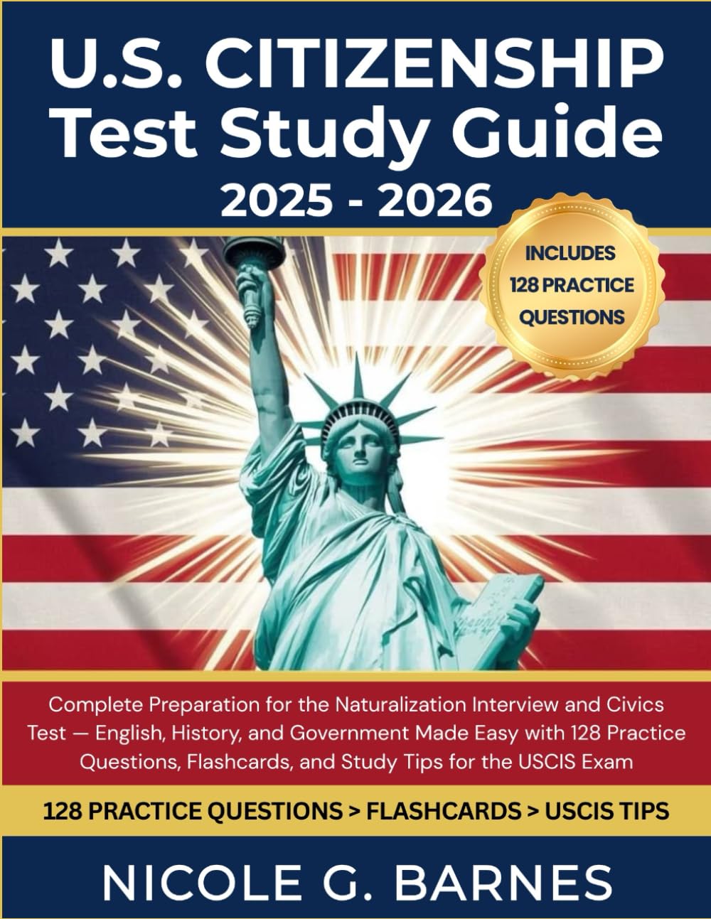 U.S. Citizenship Test Study Guide 2025–2026: Complete Preparation for the Naturalization Interview & Civics Test — English, History & Government Made Easy with 128 Practice Questions, Flashcards etc