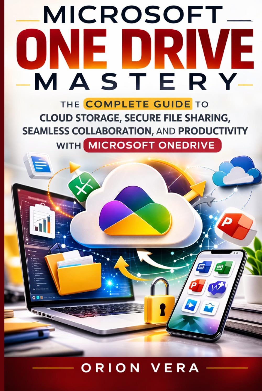 MICROSOFT ONE DRIVE MASTERY: THE COMPLETE GUIDE TO CLOUD STORAGE, SECURE FILE SHARING, SEAMLESS COLLABORATION, AND PRODUCTIVITY WITH MICROSOFT ONEDRIVE (Microsoft Complete Guide Series)