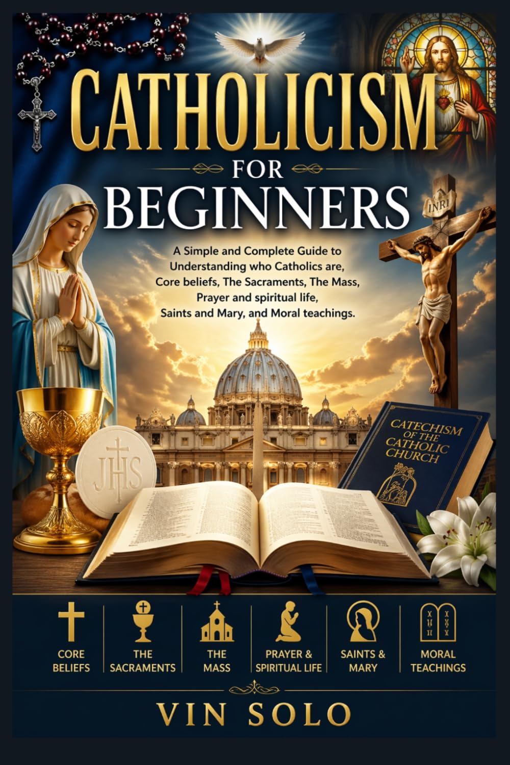Catholicism for Beginners: A Simple and Complete Guide to Understanding who Catholics are, Core beliefs, The Sacraments, The Mass, Prayer and spiritual life, Saints and Mary, and Moral teachings