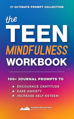 The Teen Mindfulness Workbook 100+ JOURNAL PROMPTS TO ENCOURAGE GRATITUDE, EASE ANXIETY, AND INCREASE SELF-ESTEEM