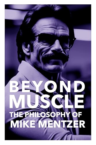 Beyond Muscle: The Life Philosophy of Mike Mentzer: Embracing Mike Mentzer's Revolutionary Philosophy for Optimal Health and Success (The Bodybuilding Library Book 38)