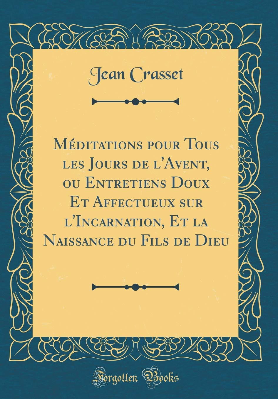 Méditations pour Tous les Jours de l'Avent, ou Entretiens Doux Et Affectueux sur l'Incarnation, Et la Naissance du Fils de Dieu (Classic Reprint)