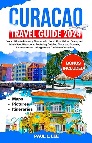 Curacao Travel Guide 2024: Your Ultimate Itinerary Planner with Local Tips, Hidden Gems, and Must-See Attractions, Featuring Detailed Maps and Stunning ... Vacation (2024 Adventure Guides Book 4)