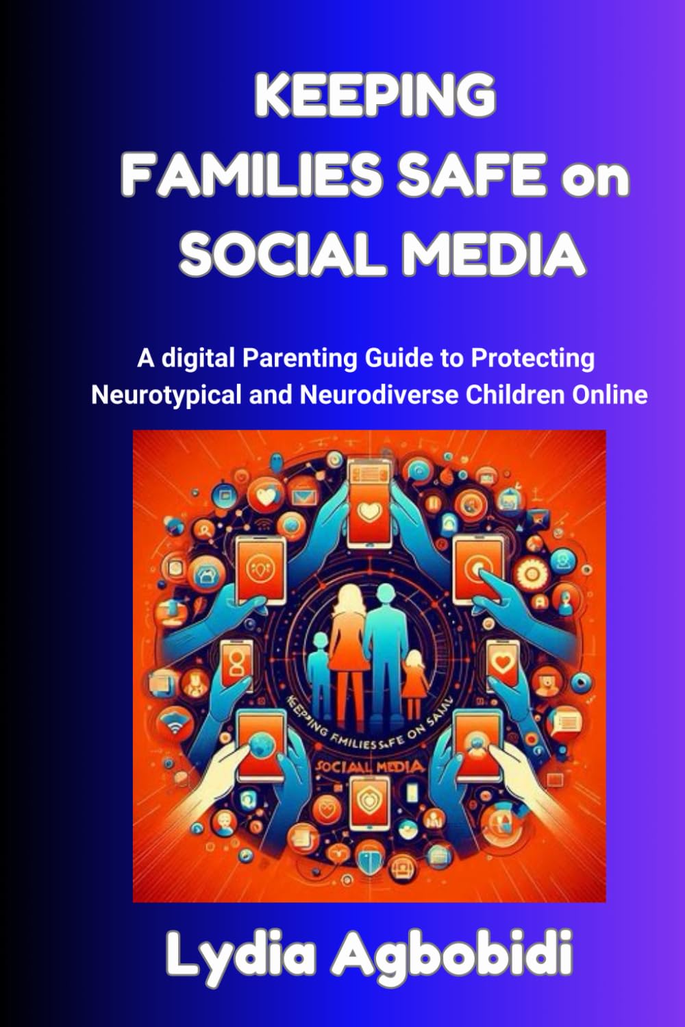 Keeping Families Safe on Social Media: A Digital Parenting Guide to Protecting Neurotypical and Neurodiverse Children Online
