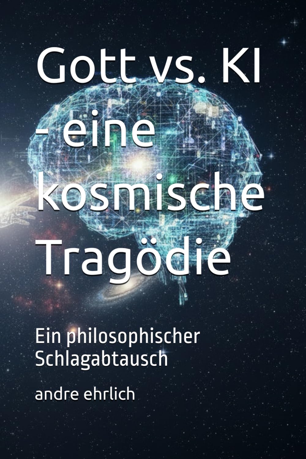 Gott vs. KI - eine kosmische Tragödie: Ein philosophischer Schlagabtausch