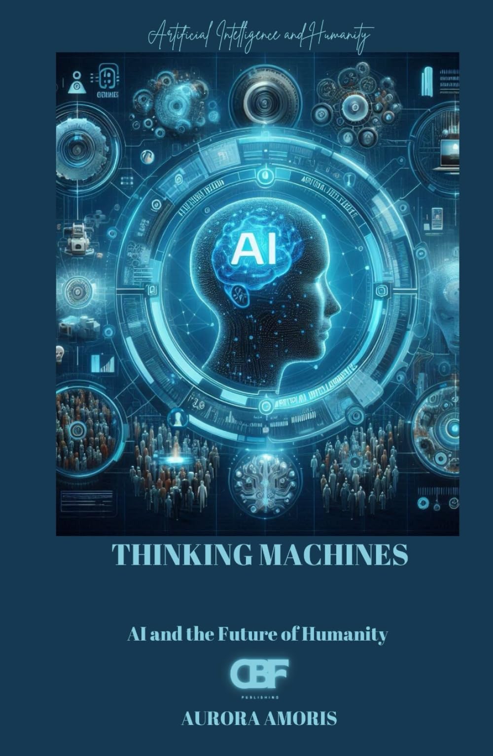 Thinking Machines: AI and the Future of Humanity (Artificial Intelligence and Humanity)