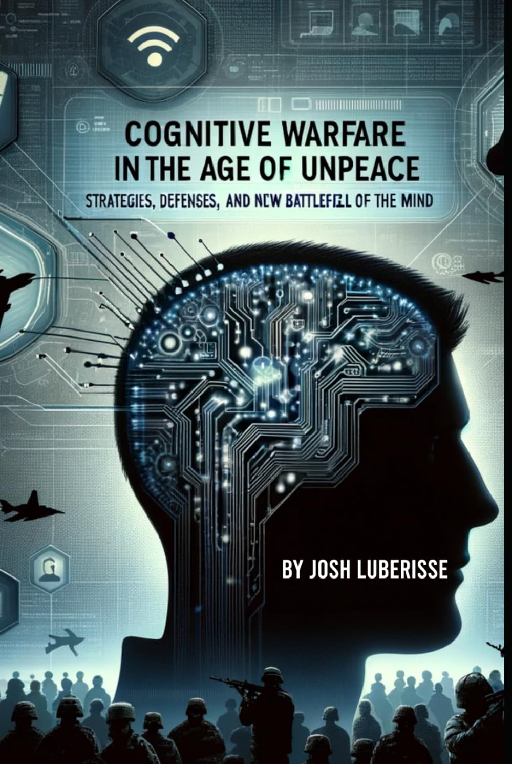 Cognitive Warfare in the Age of Unpeace: Strategies, Defenses, and the New Battlefield of the Mind (Military Strategy)