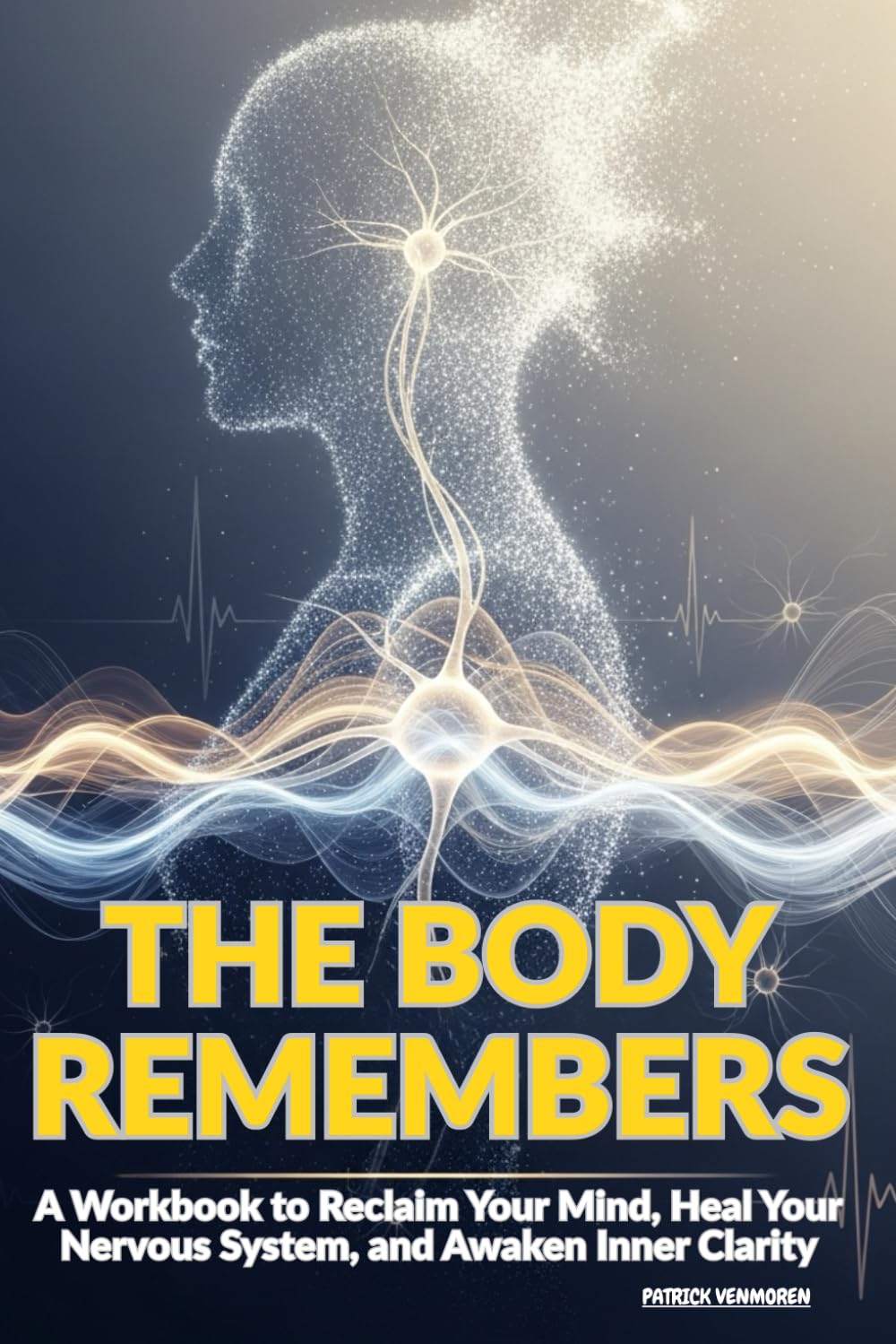 The Body Remembers: A Workbook to Reclaim Your Mind, Heal Your Nervous System, and Awaken Inner Clarity