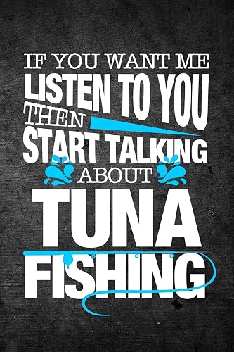 If You Want Me To Listen To You Then Start Talking About Tuna Fishing: Funny Fish Journal For Men: Blank Lined Notebook For Fisherman To Write Notes &amp; Writing