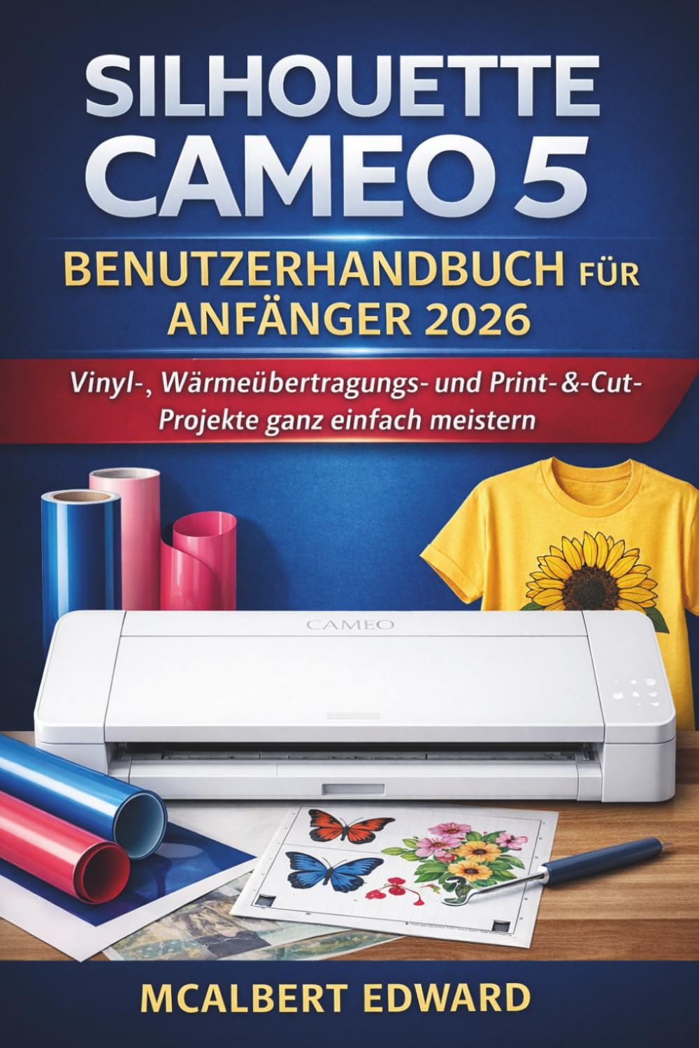 SILHOUETTE CAMEO 5 BENUTZERHANDBUCH FÜR ANFÄNGER 2026: Vinyl, Wärmeübertragungs- und Print-&-Cut-Projekte ganz einfach meistern