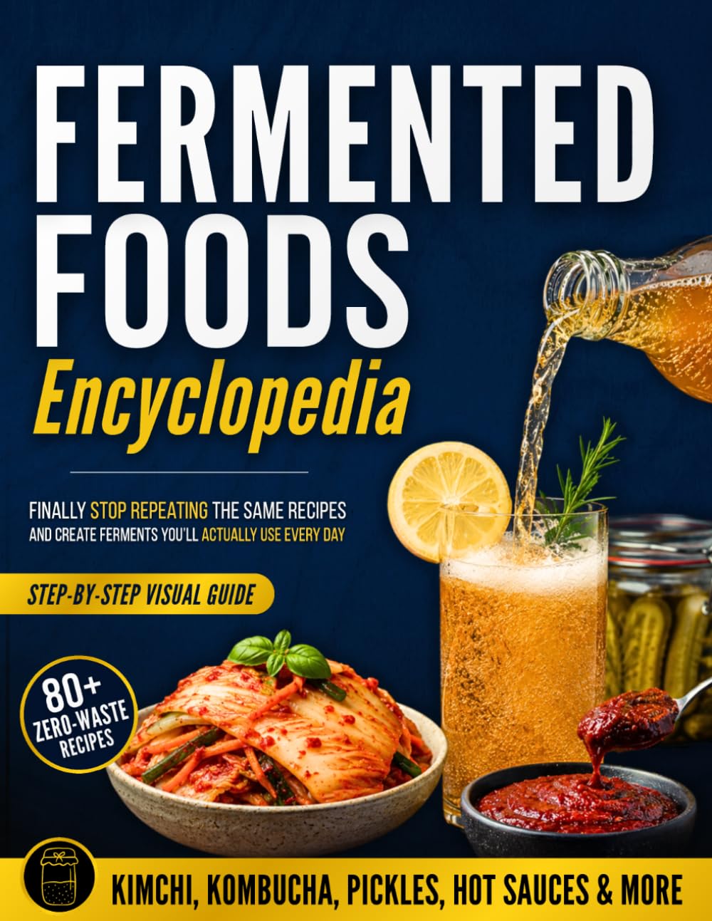 Fermented Foods Encyclopedia: Finally Stop Repeating the Same Recipes and Create Ferments You’ll Actually Use Every Day | 80+ Simple, Zero-Waste Recipes for More Flavor and Better Gut Balance