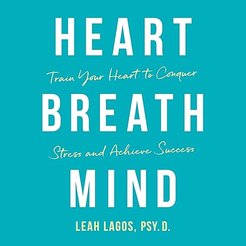 Heart, Breath, Mind: Train Your Heart to Conquer Stress and Achieve Success