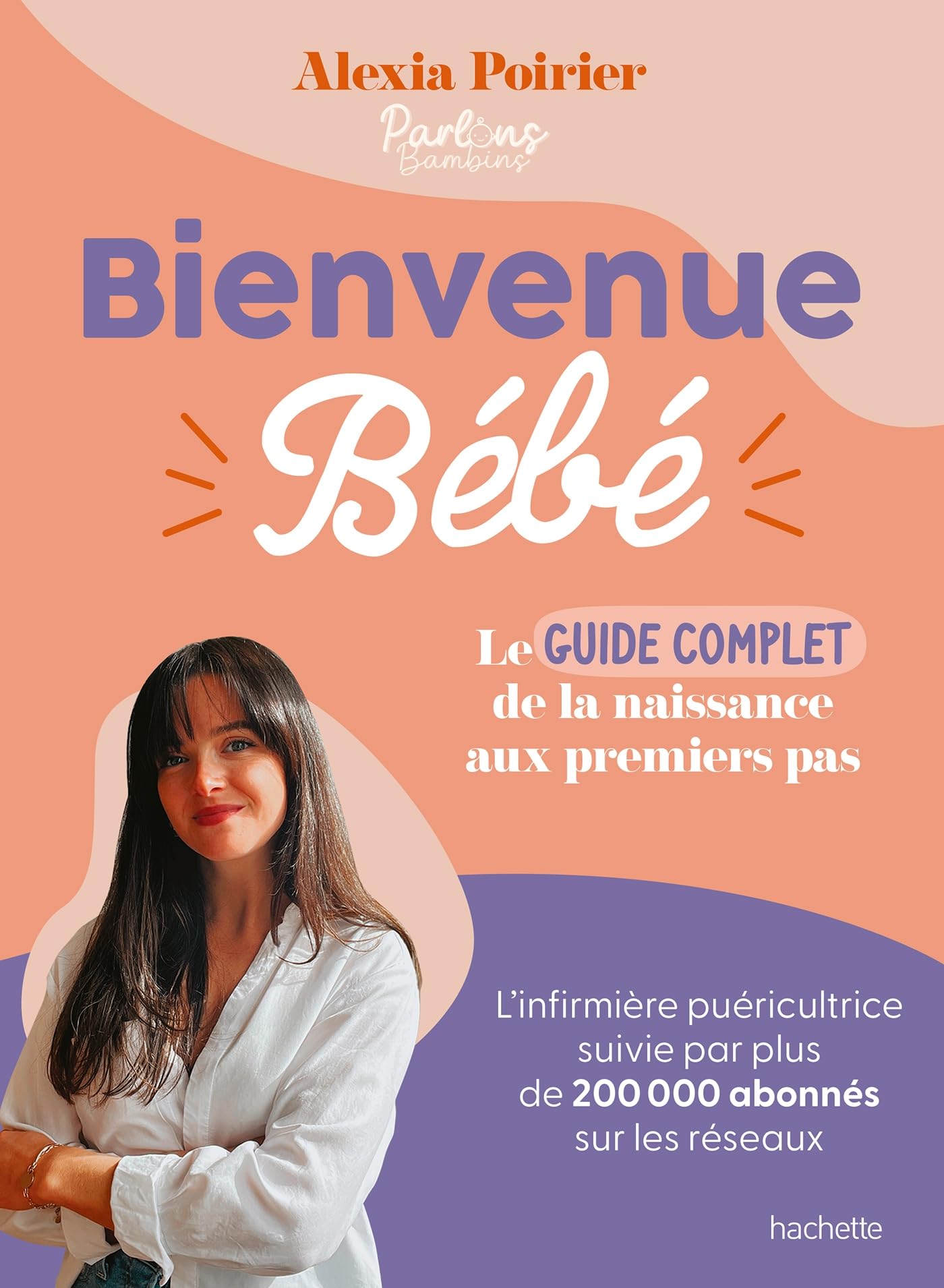 Bienvenue Bébé: Le guide complet de la naissance aux premiers pas