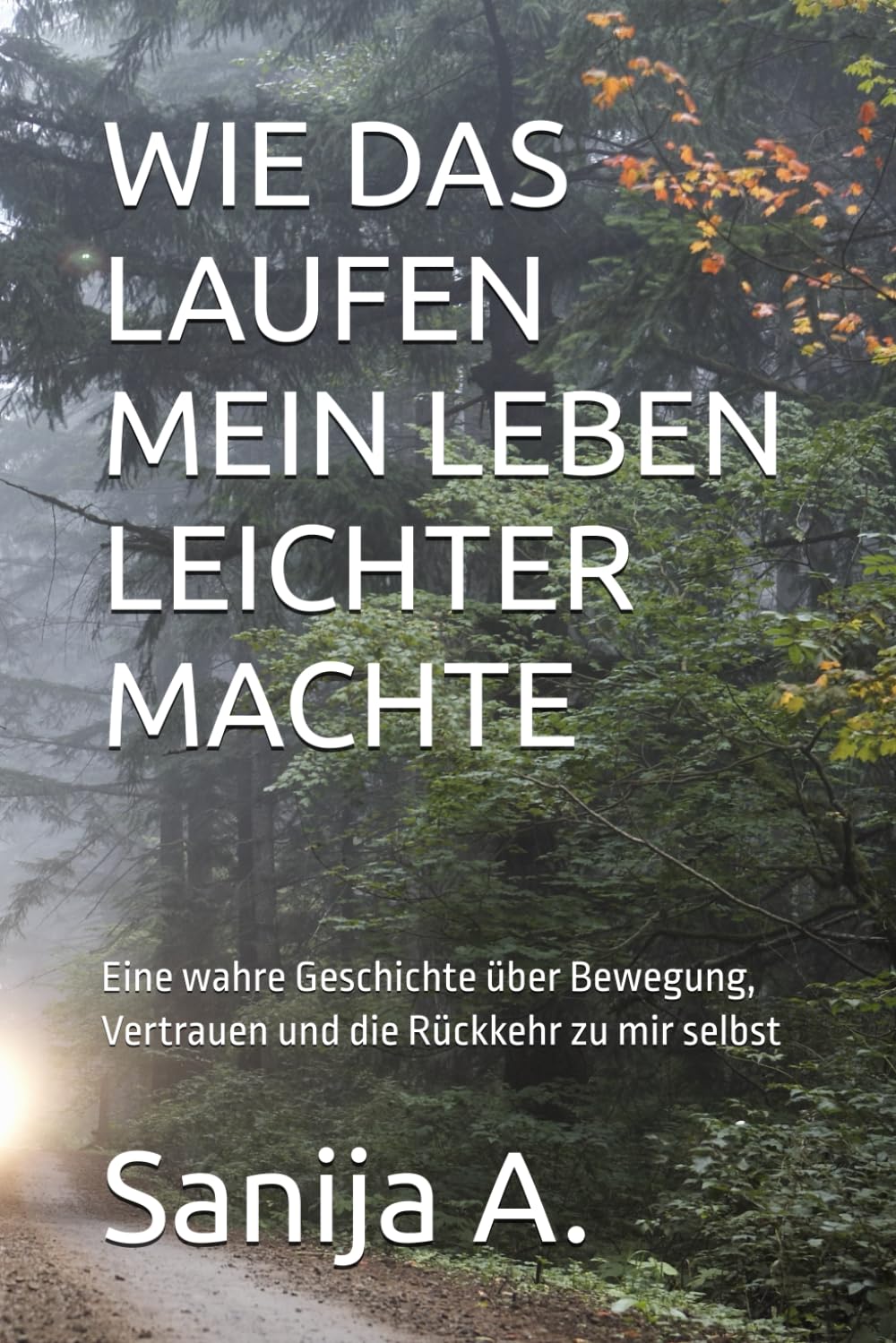 WIE DAS LAUFEN MEIN LEBEN LEICHTER MACHTE: Eine wahre Geschichte über Bewegung, Vertrauen und die Rückkehr zu mir selbst