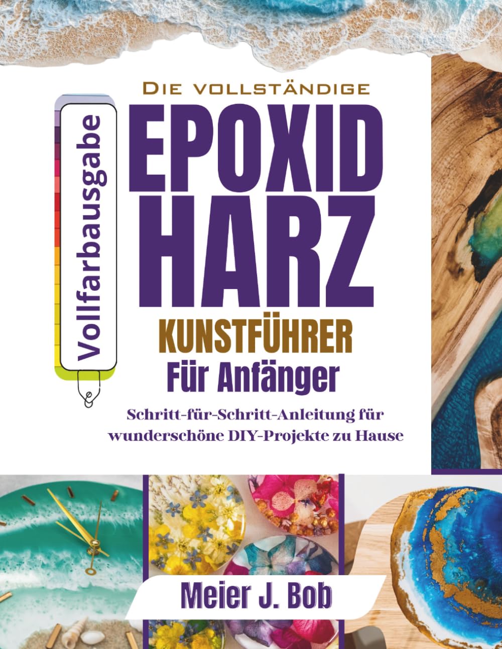 DER KOMPLETTE LEITFADEN FÜR EPOXIDHARZKUNST FUR ANFÄNGER: Schritt-für-Schritt-Anleitung für wunderschöne DIY-Projekte zu Hause