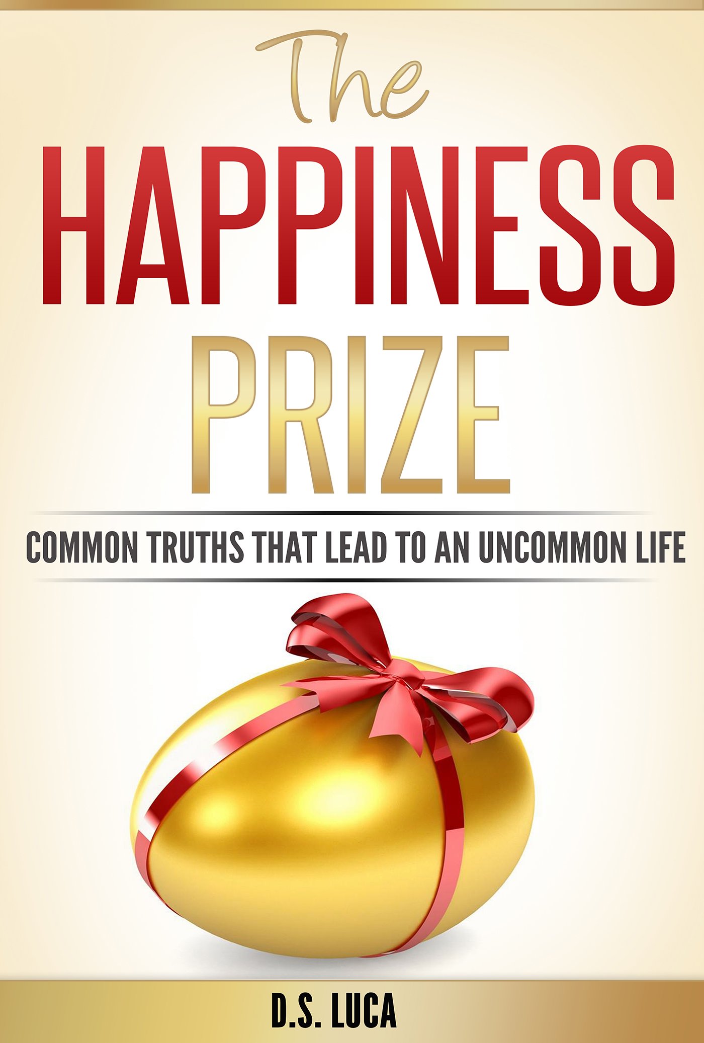 The Happiness Prize: Common Truths That Lead to an Uncommon Life (Wisdom Given Book Series 1)