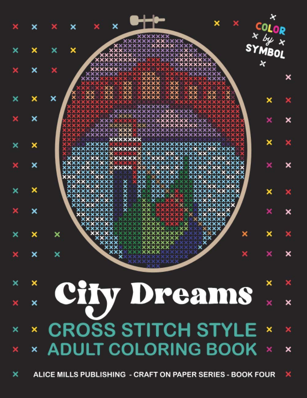 City Dreams: Cross Stitch Style Adult Coloring Book - Color by Symbol (Alice Mills Cross Stitch Style Color by Symbol - Premium Paper)