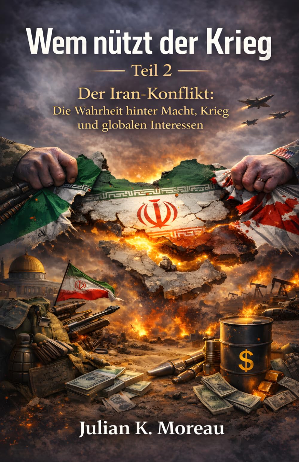 Wem nützt der Krieg Teil 2: Der Iran-Konflikt: Die Wahrheit hinter Macht, Krieg und globalen Interessen