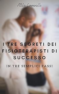 I TRE SEGRETI DEI FISIOTERAPISTI DI SUCCESSO: COME ESSERE SOMMERSO DI PAZIENTI: ALTOPAGANTI ogni singolo giorno, che resta...