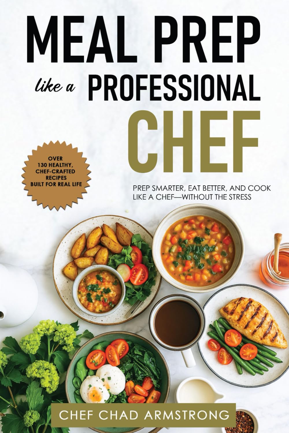 Meal Prep Like a Professional Chef: Prep Smarter, Eat Better, and Cook Like a Chef—Without the Stress