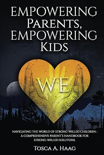 Empowering Parents, Empowering Kids: Navigating the world of strong-willed children: A comprehensive parent’s handbook for strong-willed solutions