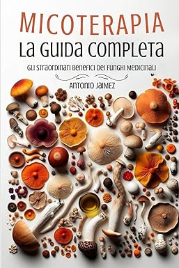 MICOTERAPIA, LA GUIDA COMPLETA
Gli Straordinari Benefici Dei Funghi Medicinali
di Antonio Jaimez