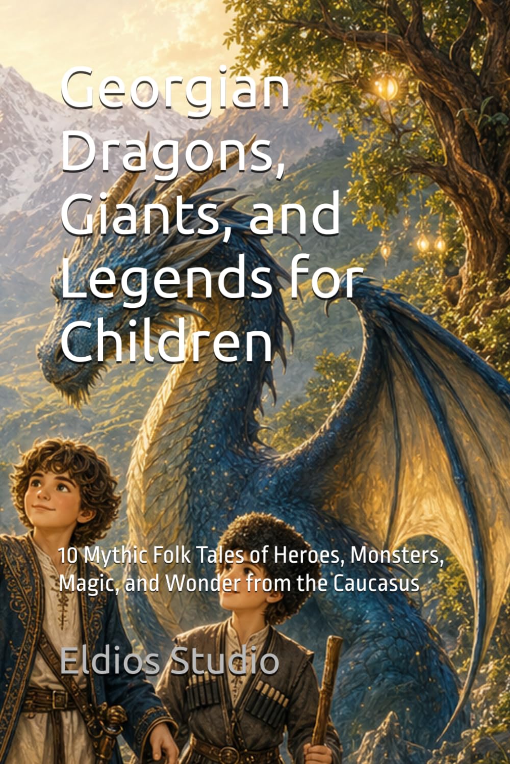 Georgian Dragons, Giants, and Legends for Children: 10 Mythic Folk Tales of Heroes, Monsters, Magic, and Wonder from the Caucasus (Georgian Folk Tales Collection)