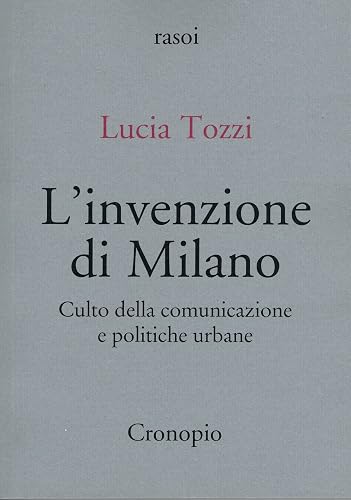 L'invenzione di Milano. Culto della comunicazione e politiche urbane