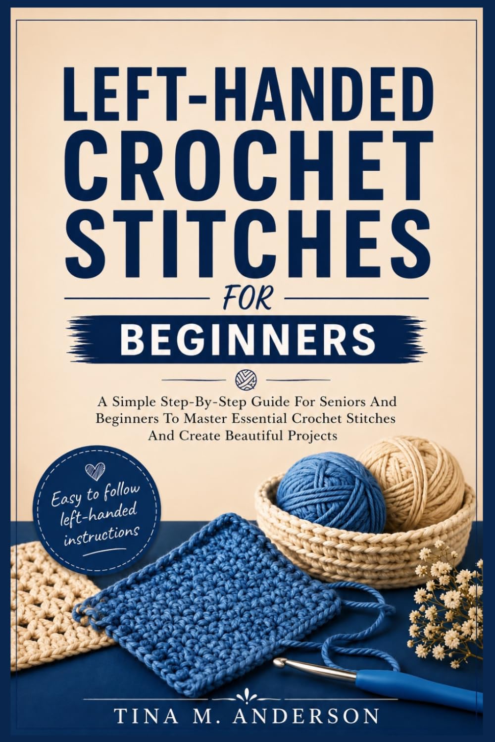 LEFT-HANDED CROCHET STITCHES FOR BEGINNERS: A Simple Step-By-Step Guide For Seniors And Beginners To Master Essential Crochet Stitches And Create Beautiful Projects