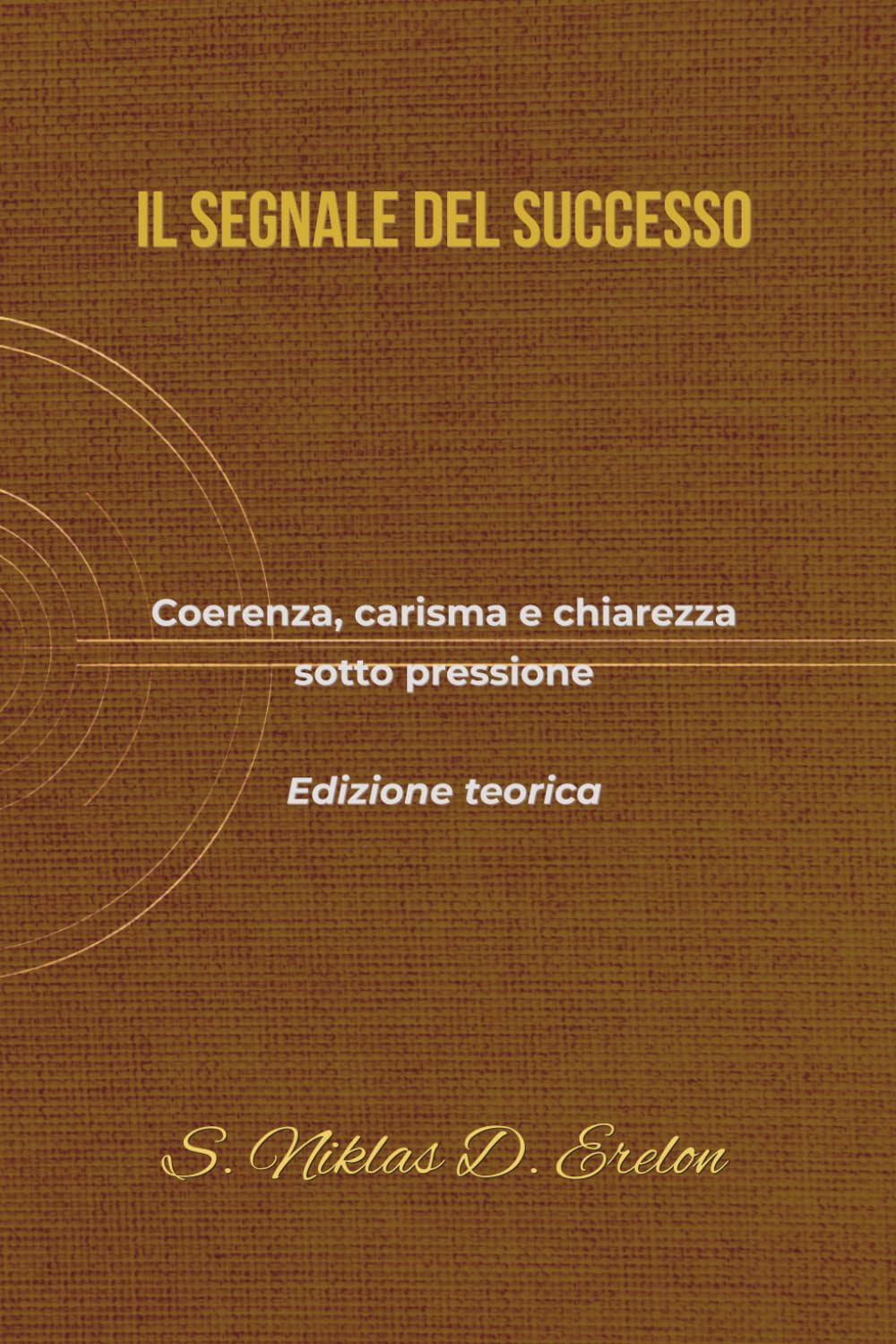 IL SEGNALE DEL SUCCESSO: Coerenza, carisma e chiarezza sotto pressione Edizione teorica
