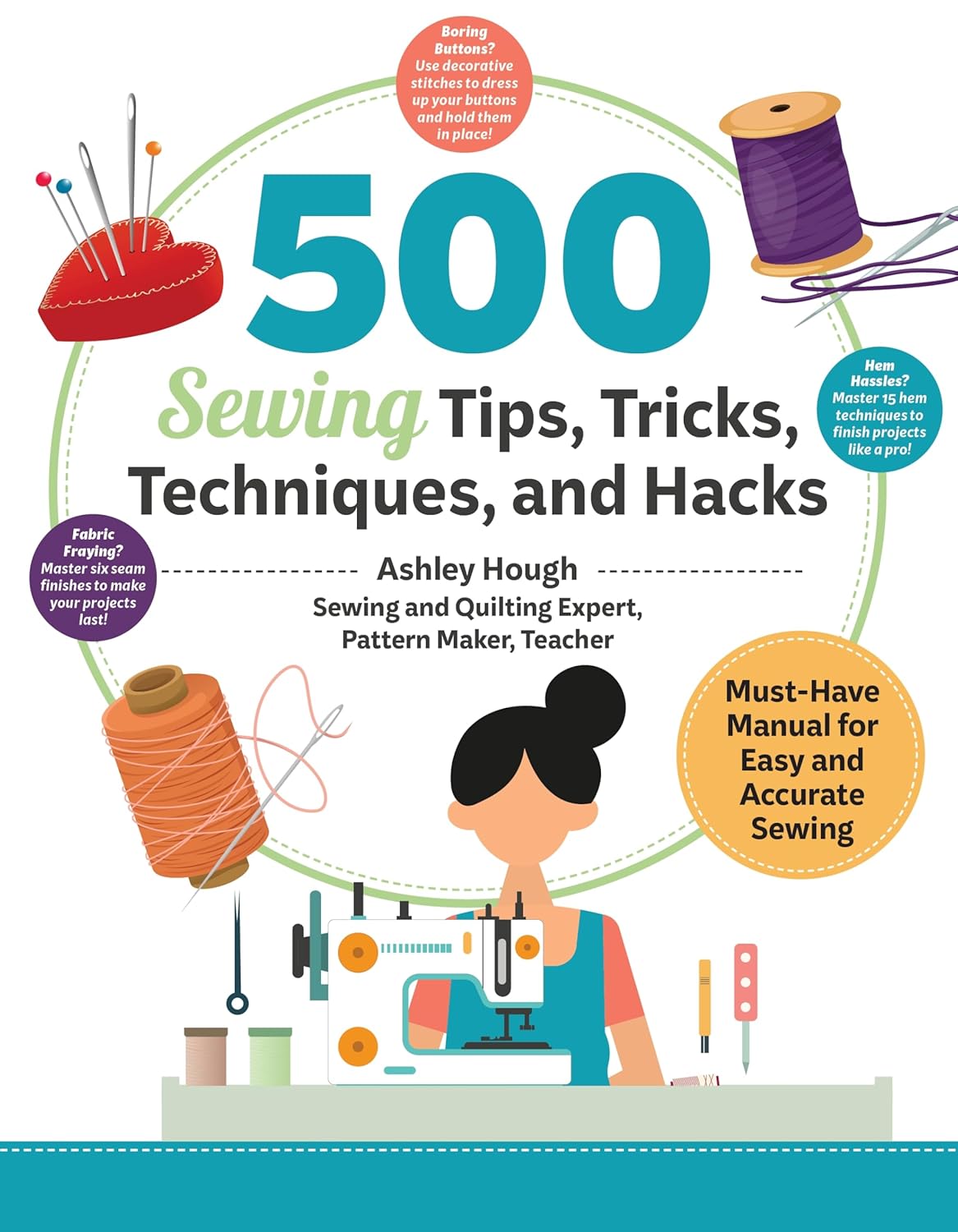 500 Sewing Techniques, Tips, Tricks & Hacks by Ashley Hough: Ultimate Illustrated Guide to Pockets, Zippers, Bindings, Buttons & More