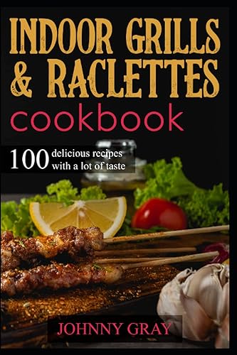 Indoor grills &amp; raclettes cookbook: 100 delicious recipes with a lot of taste