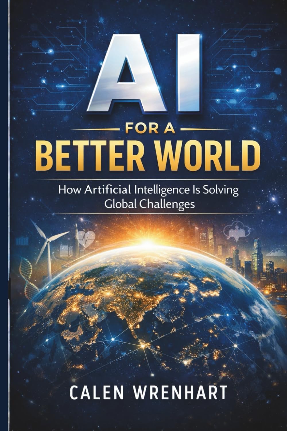 AI for a Better World: How Artificial Intelligence Is Solving Global Challenges (Bussiness Collections)