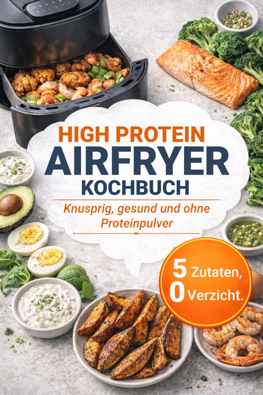 High Protein Airfryer Kochbuch – 50 proteinreiche Rezepte aus der Heißluftfritteuse: Knusprig, gesund und ohne Proteinpulver | Max. 5 Zutaten | Inkl. Meal-Prep-Plan