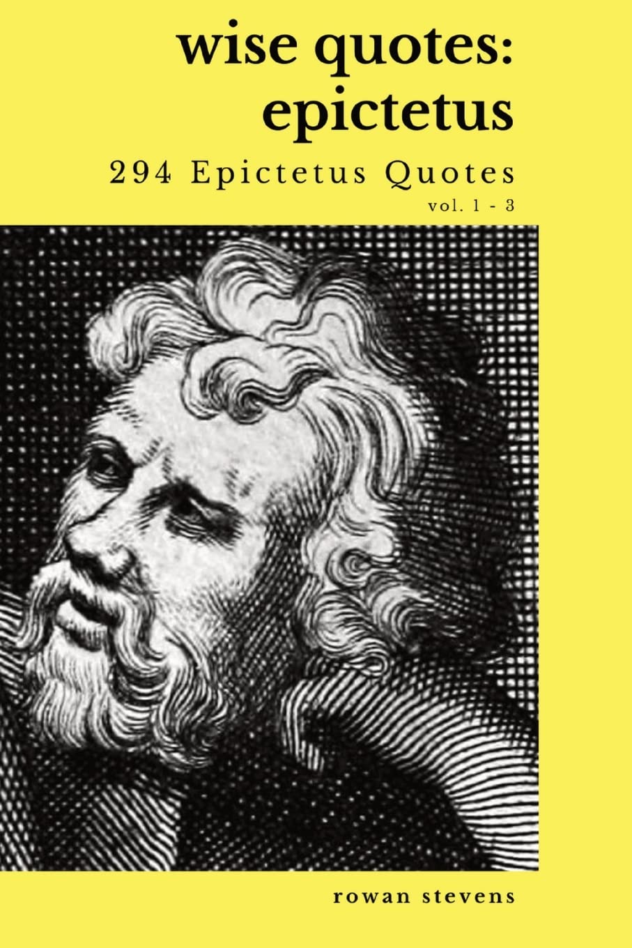 Wise Quotes - Epictetus (294 Epictetus Quotes): Greek Stoic Philosophy Quote Collections Epicurean