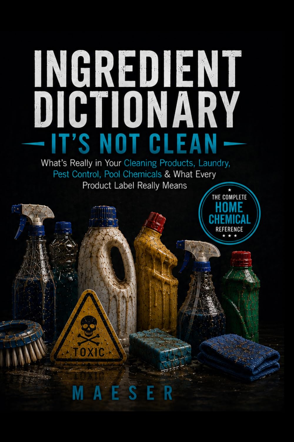 Ingredient Dictionary: It's Not Clean: What's Really in Your Cleaning Products, Laundry Detergents, Pest Control, Pool Chemicals, Lawn Products, and Household Chemicals