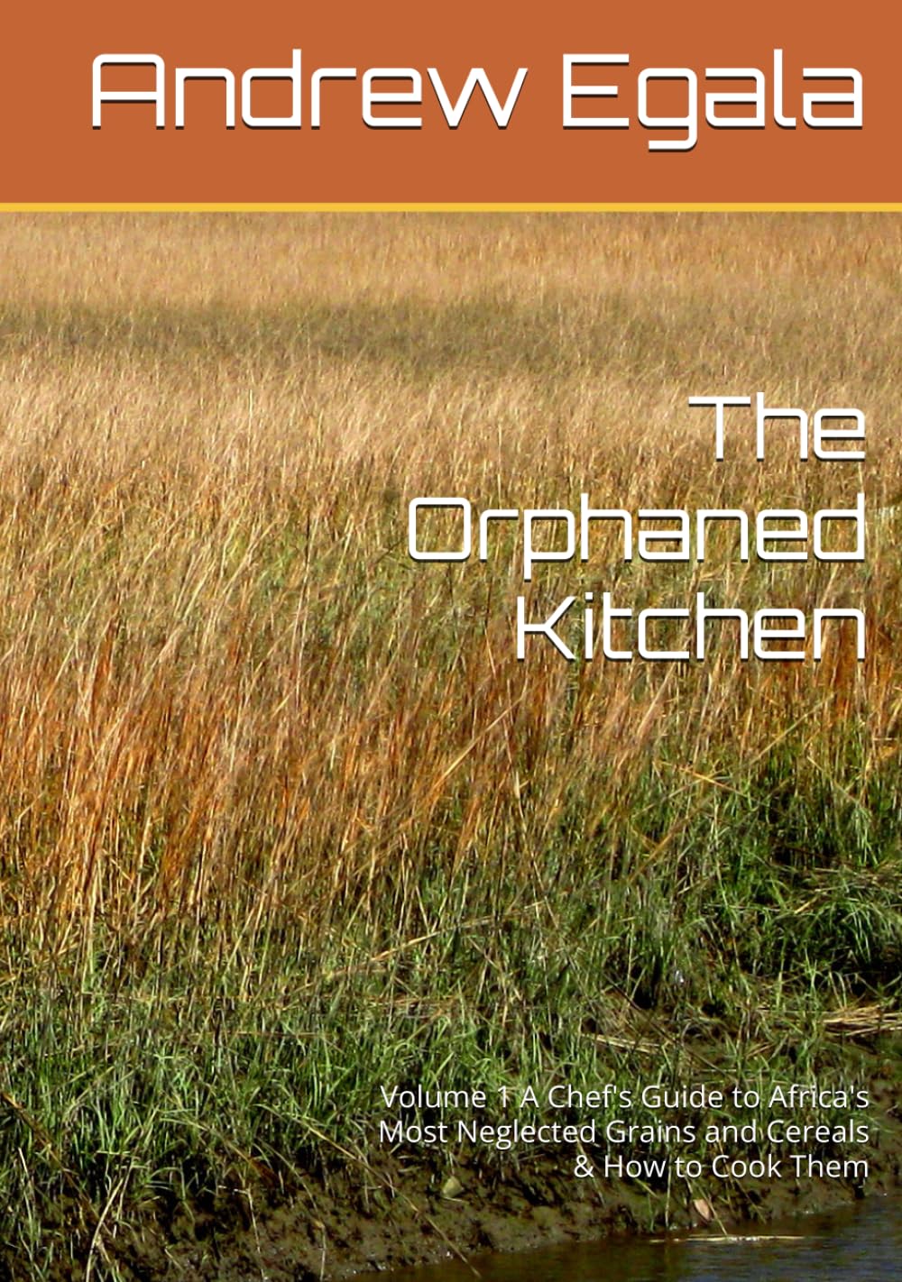 The Orphaned Kitchen: Volume 1 A Chef's Guide to Africa's Most Neglected Grains and Cereals & How to Cook Them