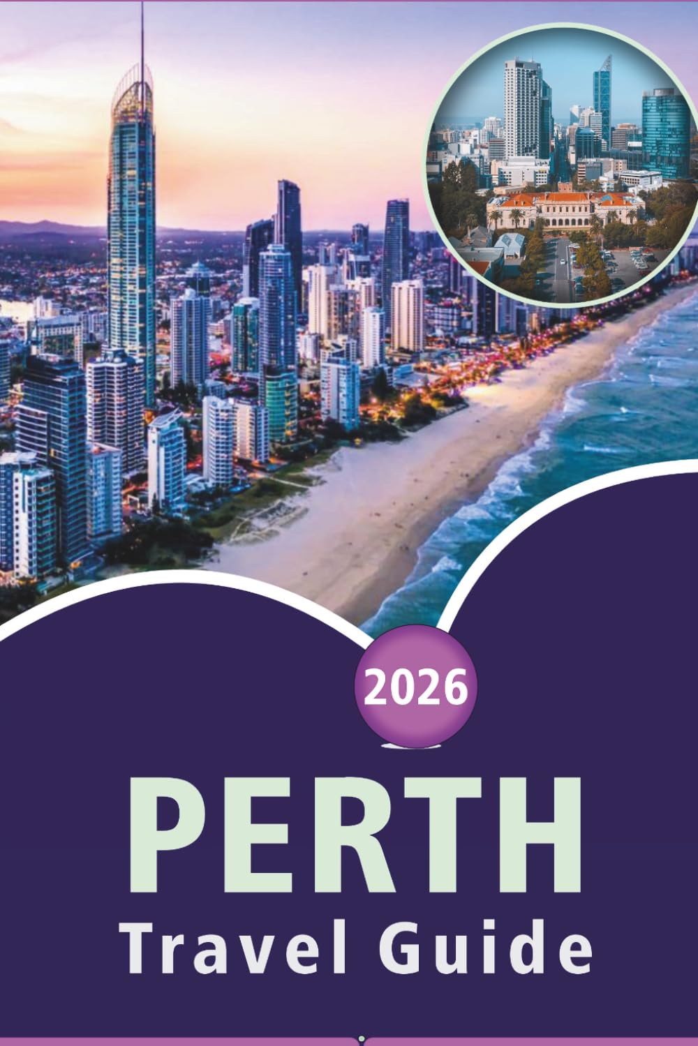 PERTH TRAVEL GUIDE 2026: Explore Western Australia's Pristine Beaches, Top Attractions, Historic Sites, Local Cuisine, Hidden Gem, Maps, Outdoor Adventures and Practical Tips for Every Travelers.