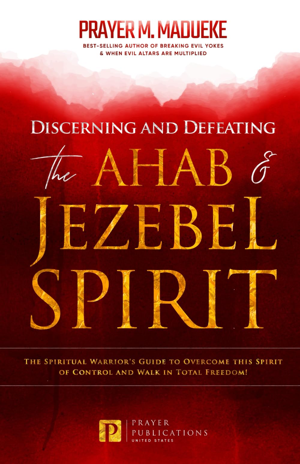 Discerning and Defeating the Ahab & Jezebel Spirit: The Spiritual Warrior's Guide to Overcome this Spirit of Control and Walk in Total Freedom! ... Breaking Demonic Curses, Cast Out Demons)