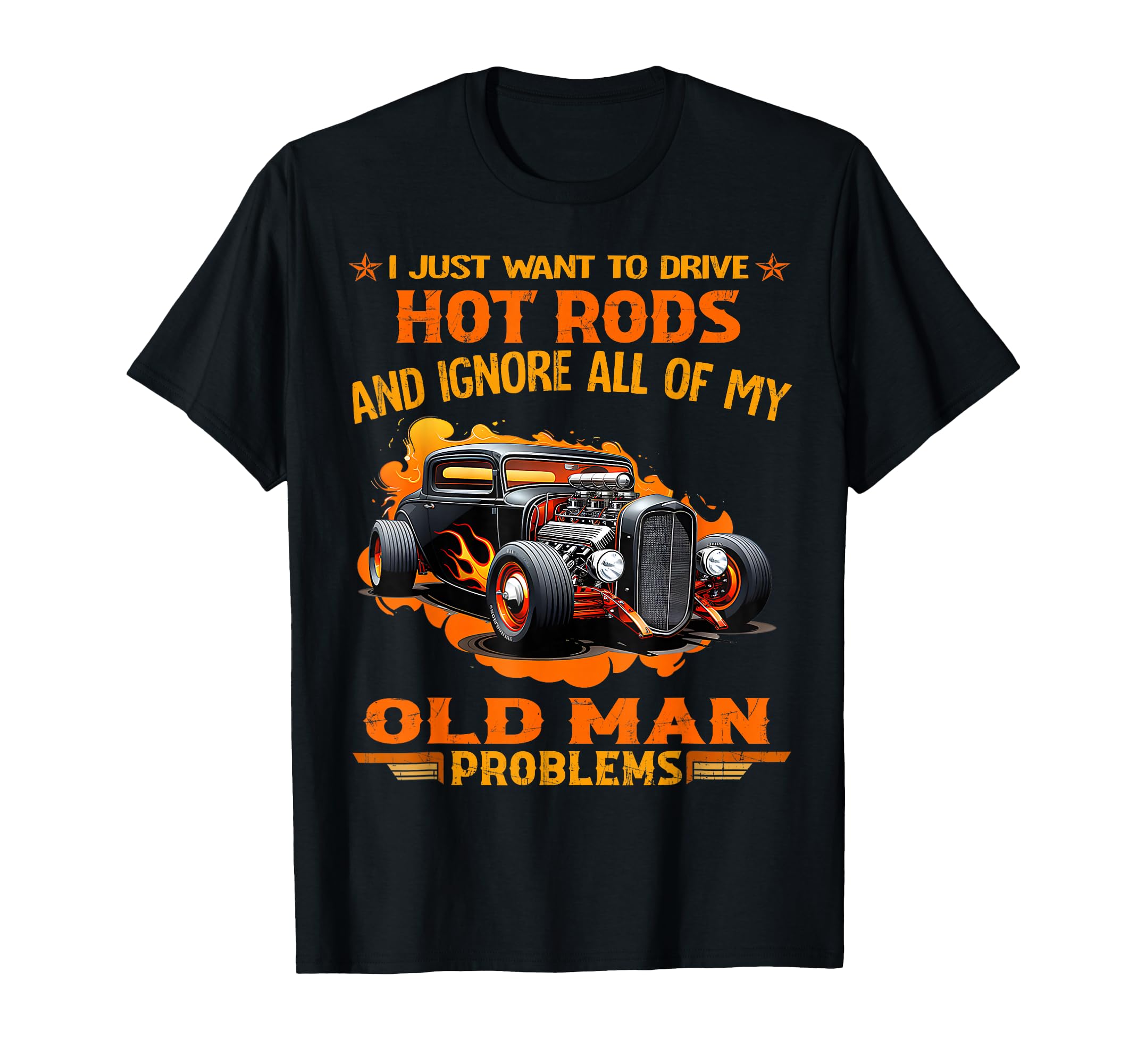 I Just Want to Drive Hot Rods and Ignore All of My Old Man T-Shirt