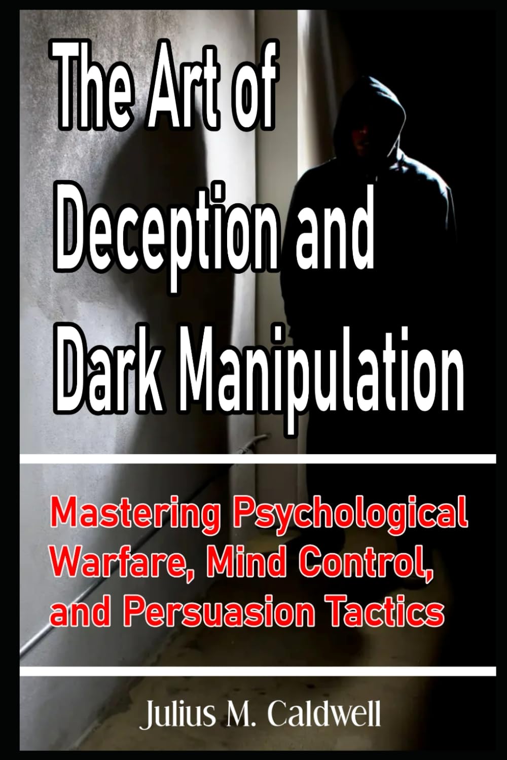 The Art of Deception and Dark Manipulation Mastering Psychological Warfare, Mind Control, and Persuasion Tactics