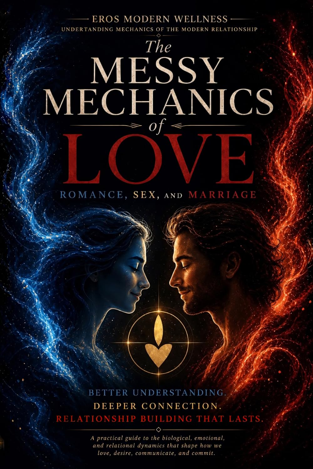 The Messy Mechanics of Love, Romance, Sex, and Marriage: Understanding the Mechanics of the Modern Relationship