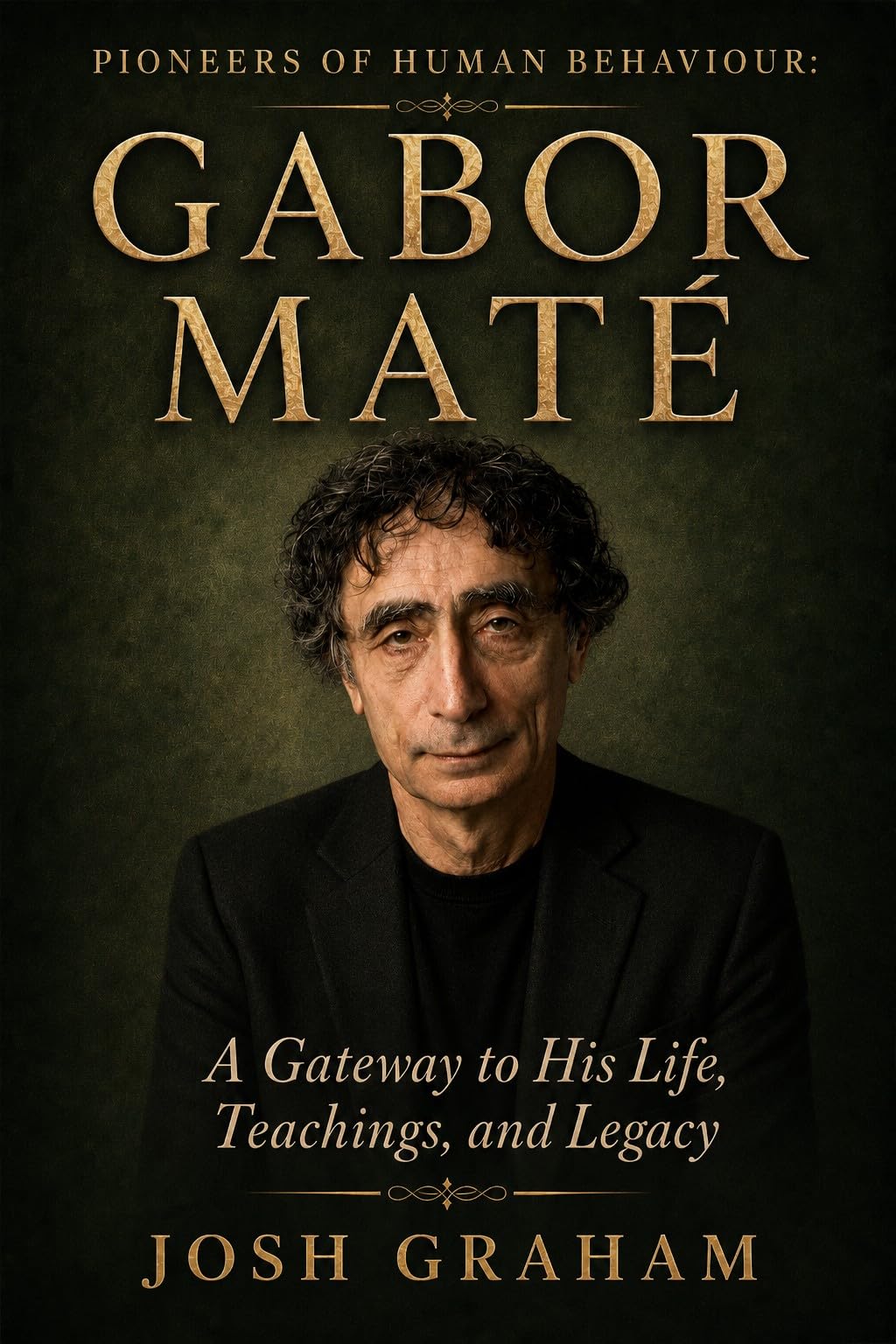 Gabor Maté: A Gateway to His Life, Teachings, and Legacy (Pioneers of Human Behaviour)
