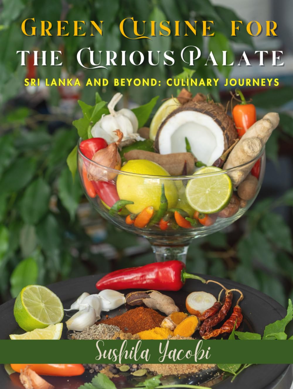 GREEN CUISINE FOR THE CURIOUS PALATE: SRI LANKA AND BEYOND: CULINARY JOURNEYS